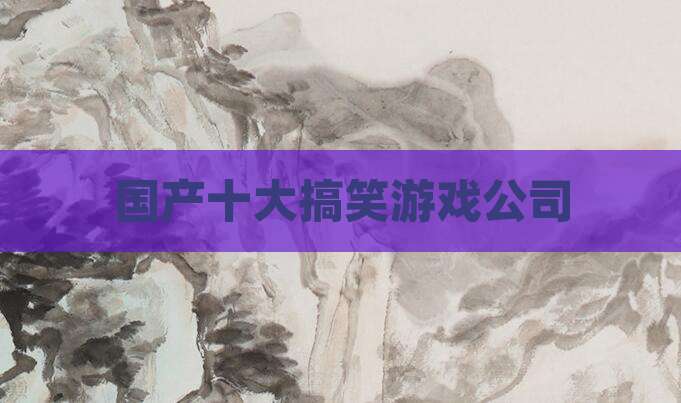 国产十大搞笑游戏公司