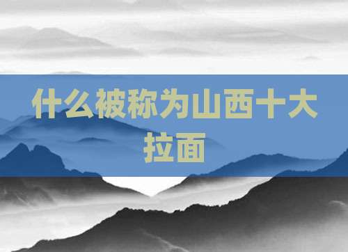 什么被称为山西十大拉面
