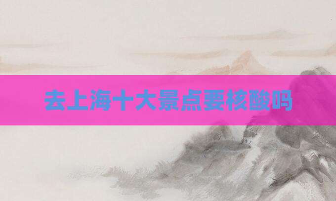 去上海十大景点要核酸吗