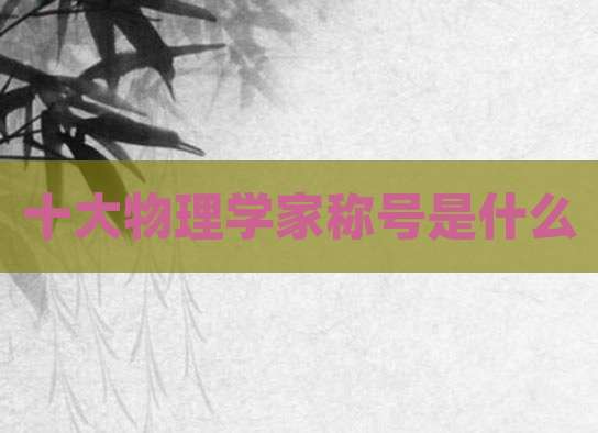 十大物理学家称号是什么