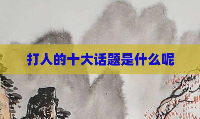 打人的十大话题是什么呢