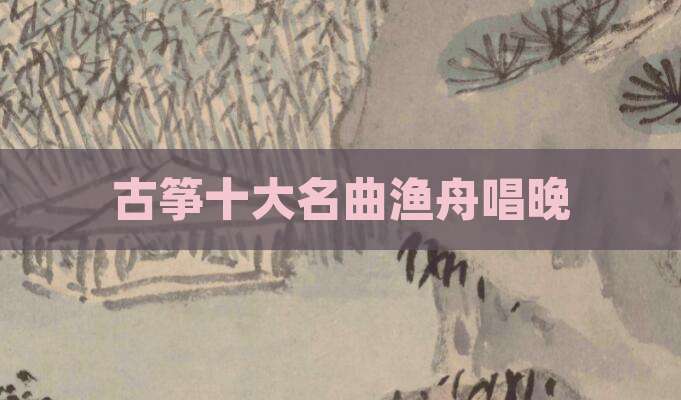 古筝十大名曲渔舟唱晚