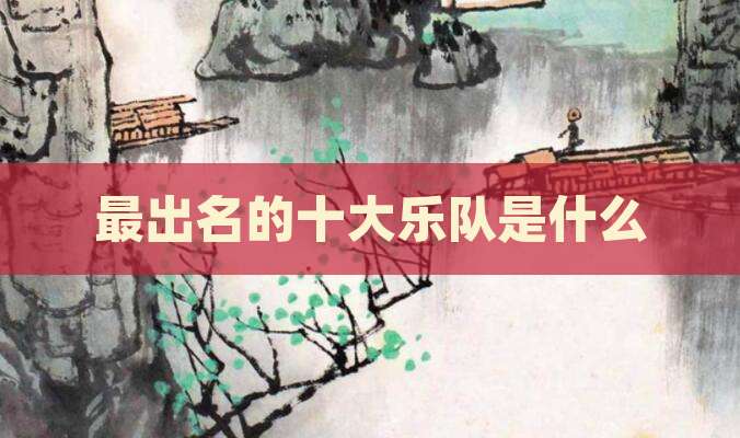 最出名的十大乐队是什么