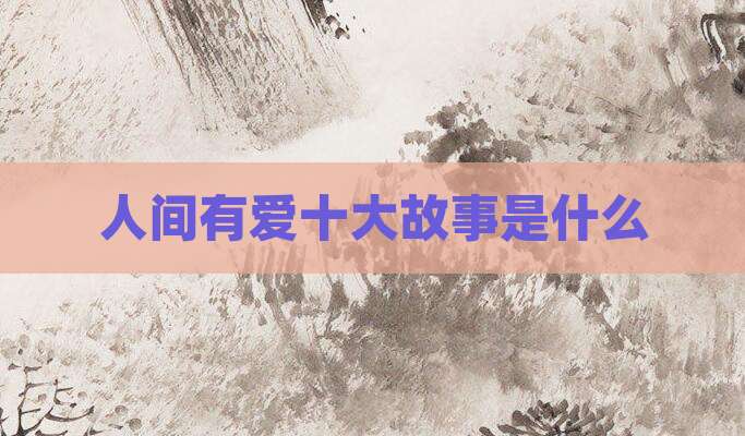 人间有爱十大故事是什么