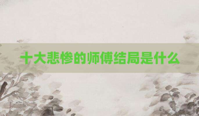 十大悲惨的师傅结局是什么