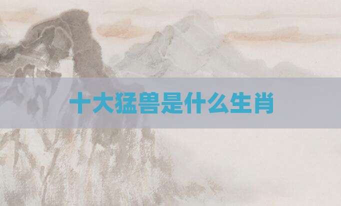 十大猛兽是什么生肖