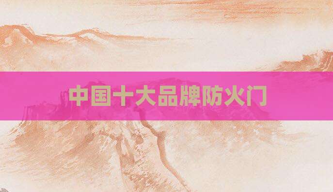 中国十大品牌防火门