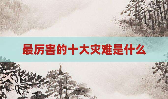 最厉害的十大灾难是什么