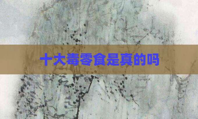十大毒零食是真的吗