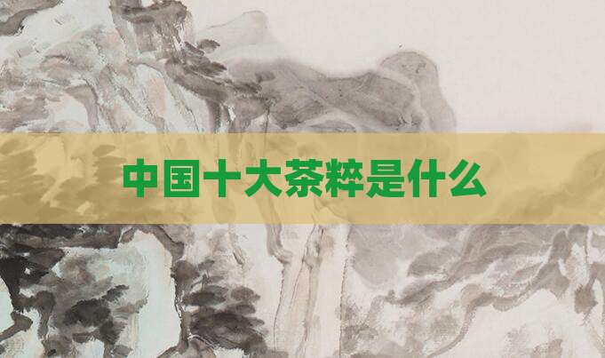 中国十大茶粹是什么