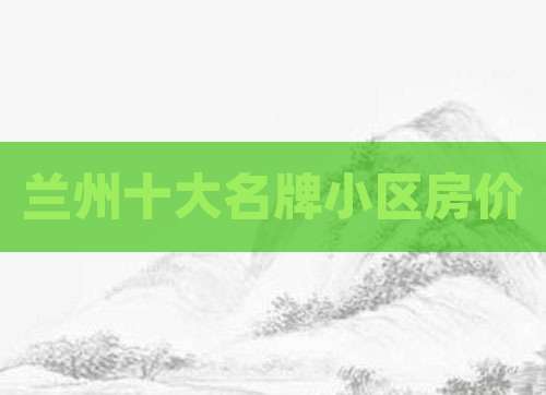 兰州十大名牌小区房价