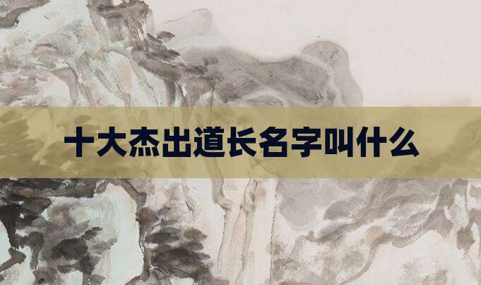 十大杰出道长名字叫什么
