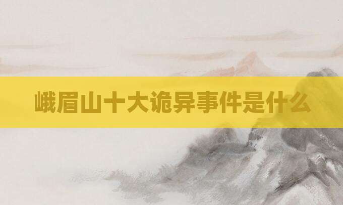 峨眉山十大诡异事件是什么
