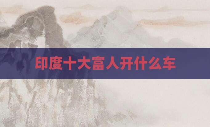 印度十大富人开什么车