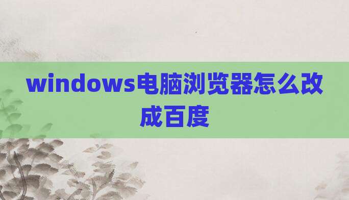 windows电脑浏览器怎么改成百度