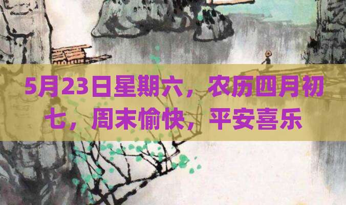 5月23日星期六，农历四月初七，周末愉快，平安喜乐