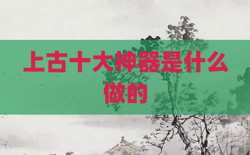 上古十大神器是什么做的