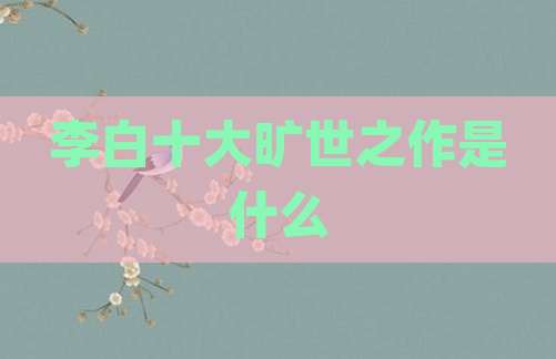 李白十大旷世之作是什么