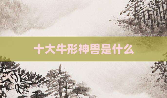 十大牛形神兽是什么
