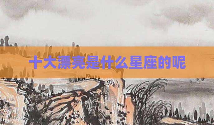 十大漂亮是什么星座的呢