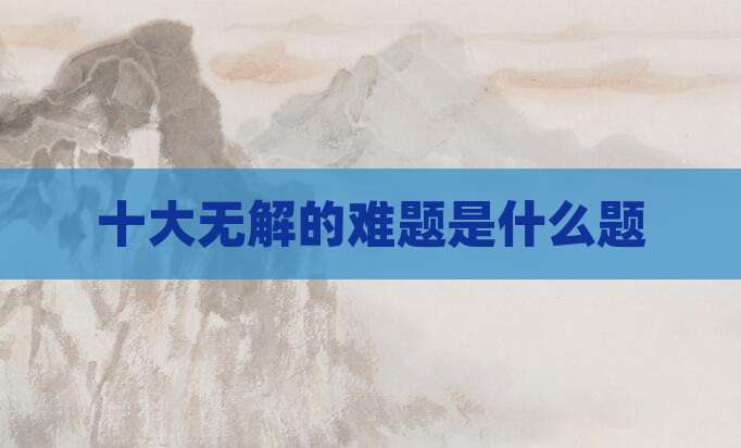 十大无解的难题是什么题