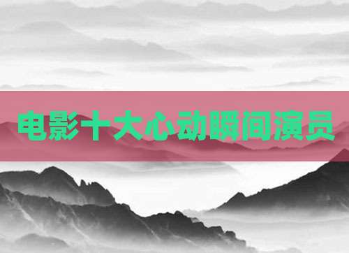 电影十大心动瞬间演员