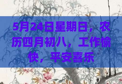 5月24日星期日，农历四月初八，工作愉快，平安喜乐