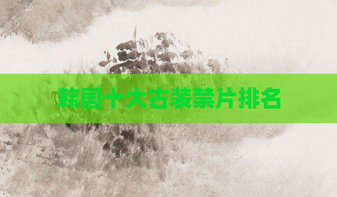 韩国十大古装禁片排名
