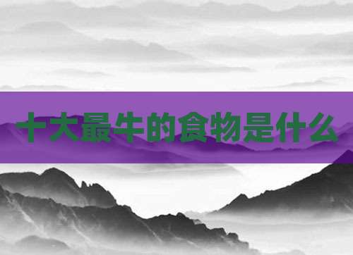 十大最牛的食物是什么