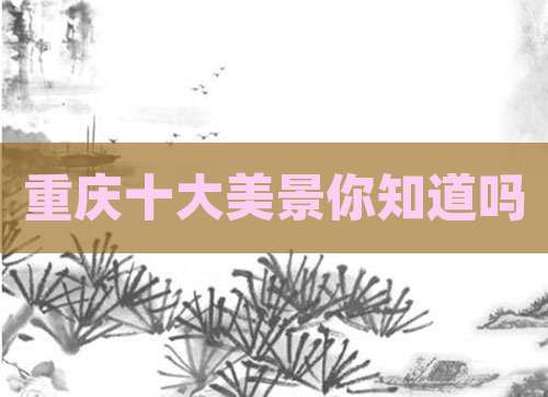 重庆十大美景你知道吗