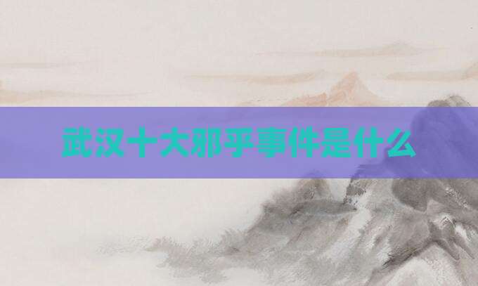 武汉十大邪乎事件是什么