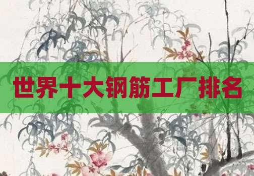 世界十大钢筋工厂排名