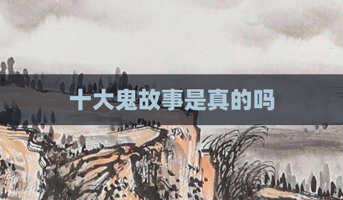 十大鬼故事是真的吗