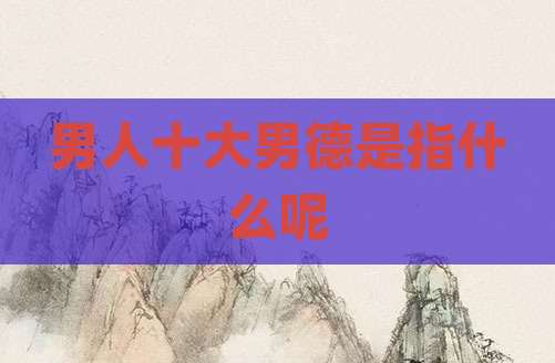 男人十大男德是指什么呢