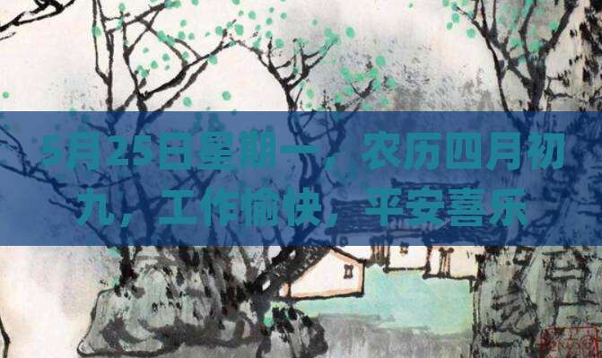 5月25日星期一，农历四月初九，工作愉快，平安喜乐
