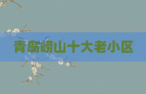 青岛崂山十大老小区