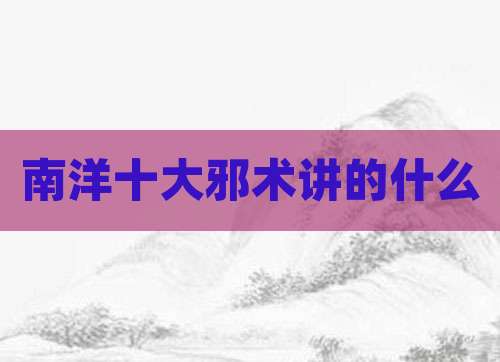 南洋十大邪术讲的什么