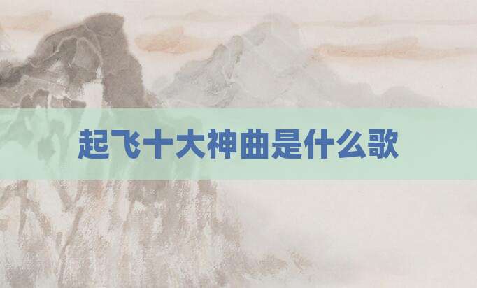 起飞十大神曲是什么歌