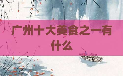 广州十大美食之一有什么