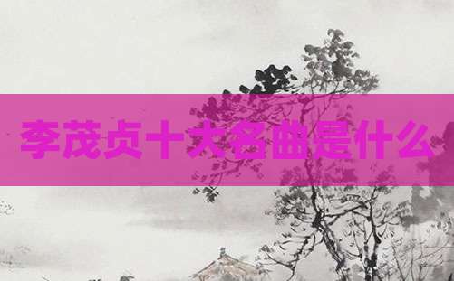 李茂贞十大名曲是什么