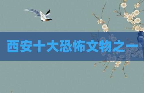 西安十大恐怖文物之一