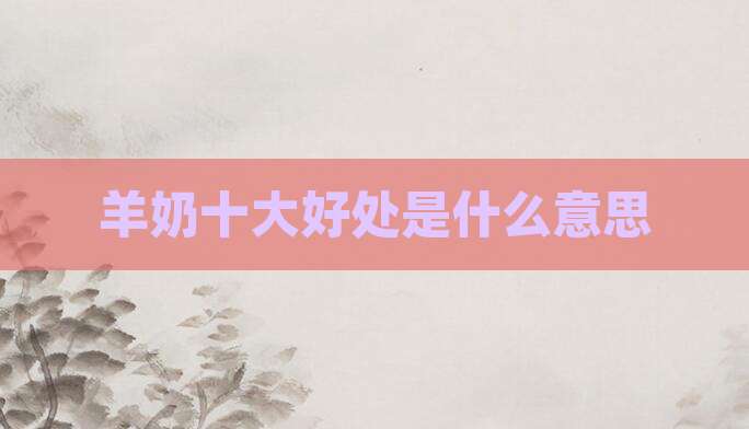 羊奶十大好处是什么意思