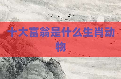 十大富翁是什么生肖动物