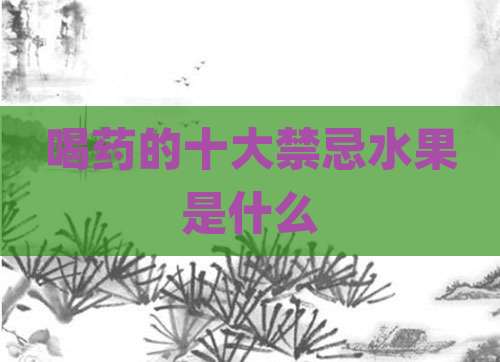 喝药的十大禁忌水果是什么