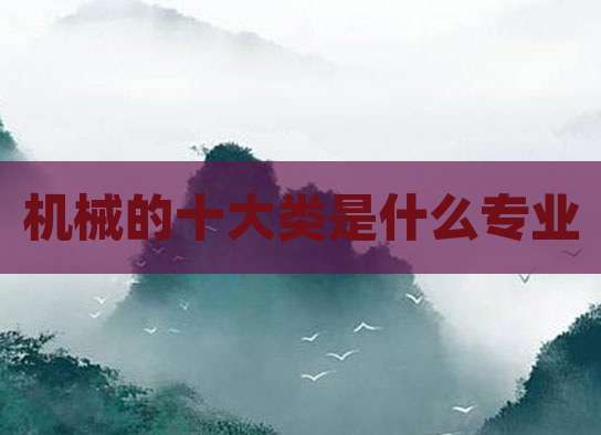 机械的十大类是什么专业