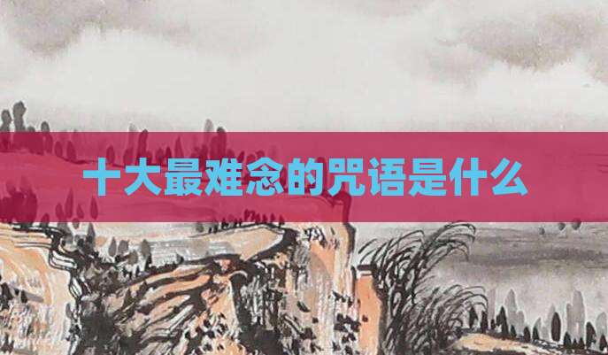 十大最难念的咒语是什么