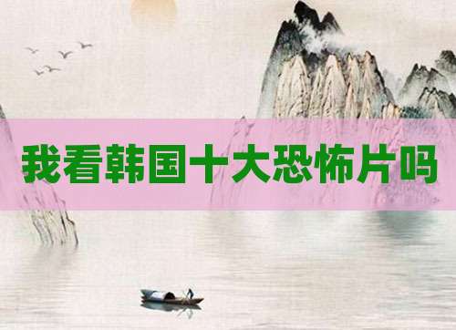 我看韩国十大恐怖片吗