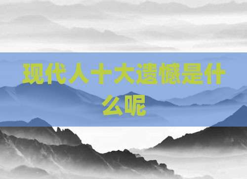 现代人十大遗憾是什么呢