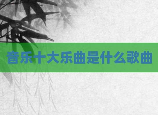 音乐十大乐曲是什么歌曲
