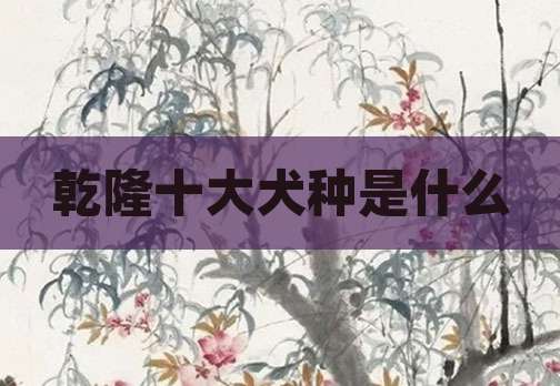 乾隆十大犬种是什么